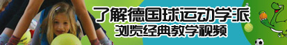 尻逼网站大全了解德国球运动学派，浏览经典教学视频。